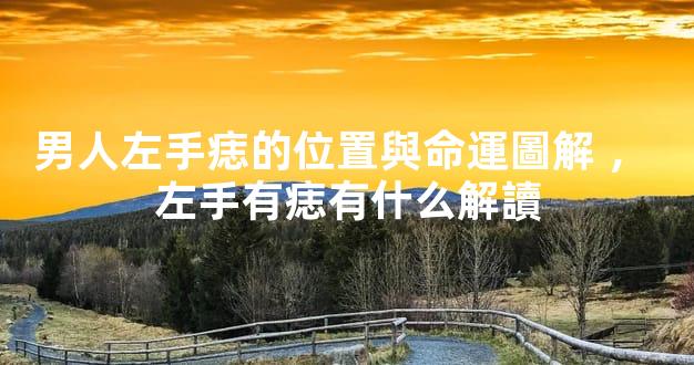 男人左手痣的位置與命運圖解，左手有痣有什么解讀
